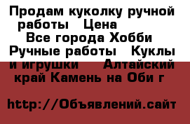 Продам куколку ручной работы › Цена ­ 1 500 - Все города Хобби. Ручные работы » Куклы и игрушки   . Алтайский край,Камень-на-Оби г.